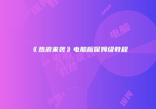 《热浪来袭》电脑版保姆级教程