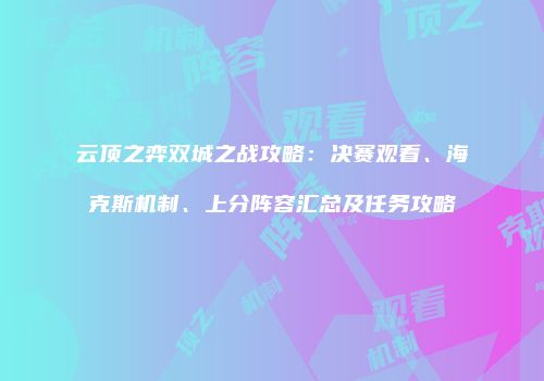 云顶之弈双城之战攻略：决赛观看、海克斯机制、上分阵容汇总及任务攻略