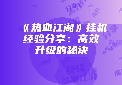 《热血江湖》挂机经验分享：高效升级的秘诀