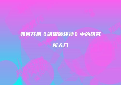 如何开启《暗黑破坏神》中的研究所大门