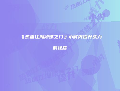 《热血江湖修炼之门》小时内提升战力的秘籍