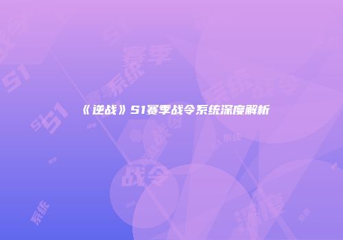 《逆战》S1赛季战令系统深度解析