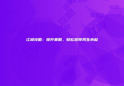 江湖攻略：提升策略，轻松混得风生水起