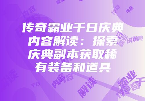 传奇霸业千日庆典内容解读：探索庆典副本获取稀有装备和道具