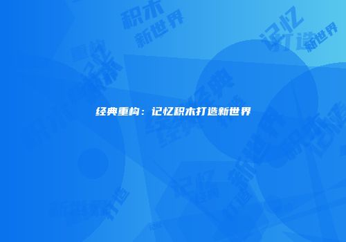 经典重构：记忆积木打造新世界
