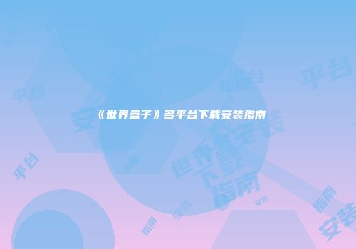 《世界盒子》多平台下载安装指南