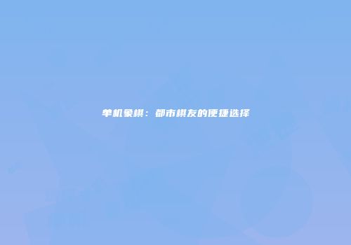 单机象棋：都市棋友的便捷选择