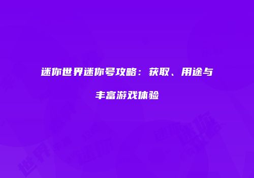 迷你世界迷你号攻略：获取、用途与丰富游戏体验