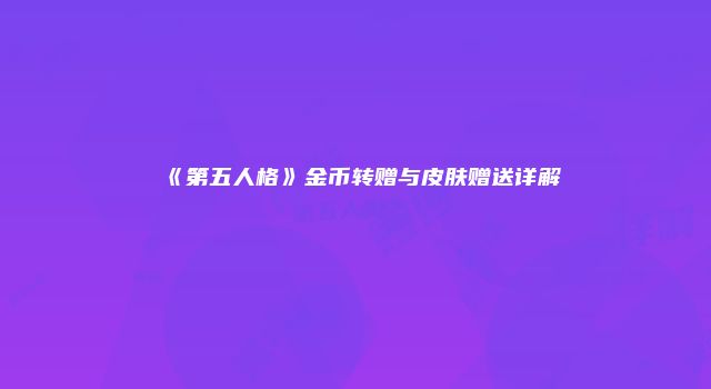 《第五人格》金币转赠与皮肤赠送详解