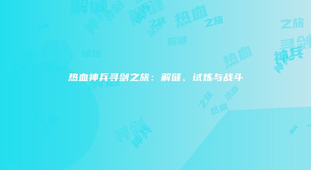 热血神兵寻剑之旅：解谜、试炼与战斗