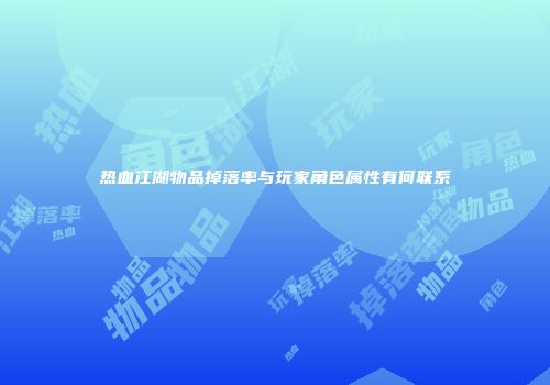 热血江湖物品掉落率与玩家角色属性有何联系