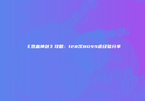 《热血神剑》攻略：128次BOSS虐经验分享