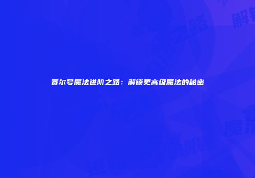 赛尔号魔法进阶之路：解锁更高级魔法的秘密