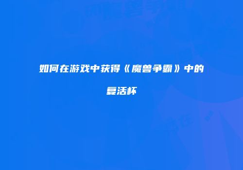 如何在游戏中获得《魔兽争霸》中的复活杯