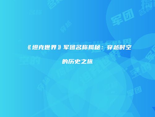 《坦克世界》军团名称揭秘：穿越时空的历史之旅