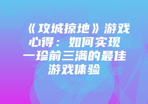 《攻城掠地》游戏心得：如何实现一珍前三满的最佳游戏体验