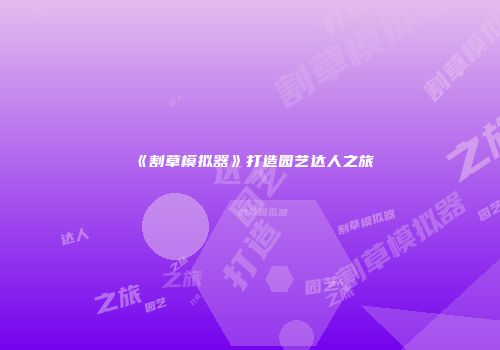《割草模拟器》打造园艺达人之旅