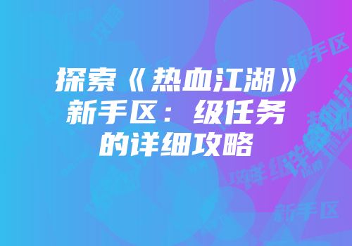 探索《热血江湖》新手区：级任务的详细攻略