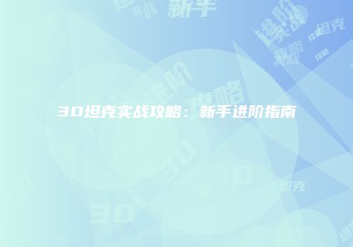 3D坦克实战攻略：新手进阶指南