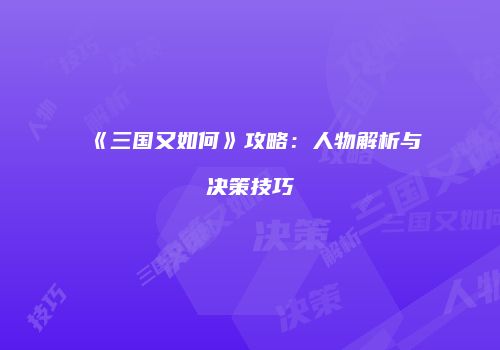 《三国又如何》攻略：人物解析与决策技巧
