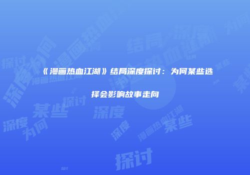 《漫画热血江湖》结局深度探讨：为何某些选择会影响故事走向