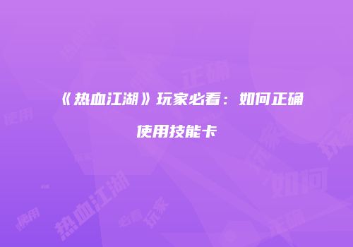 《热血江湖》玩家必看：如何正确使用技能卡