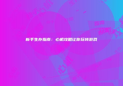 新手生存指南：心机攻略让你玩转游戏