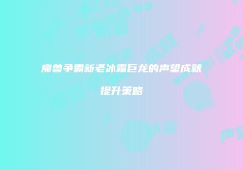 魔兽争霸新老冰霜巨龙的声望成就提升策略