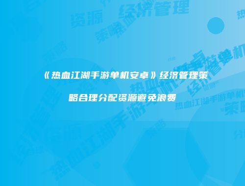 《热血江湖手游单机安卓》经济管理策略合理分配资源避免浪费