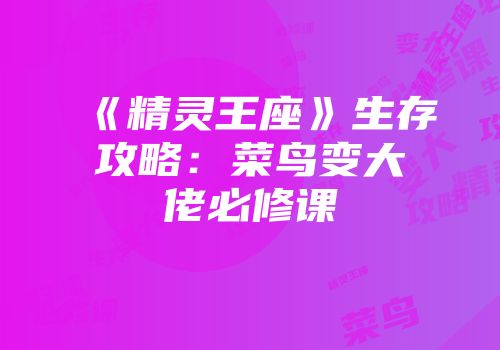 《精灵王座》生存攻略：菜鸟变大佬必修课