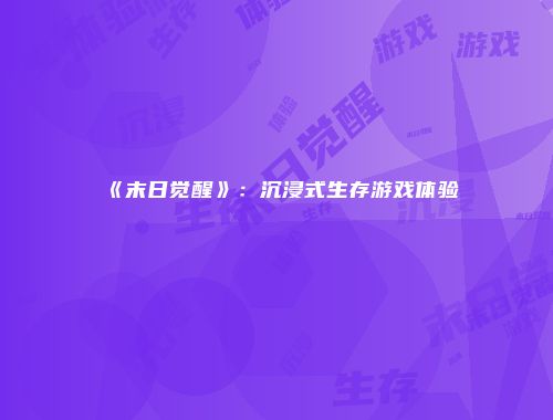 《末日觉醒》：沉浸式生存游戏体验