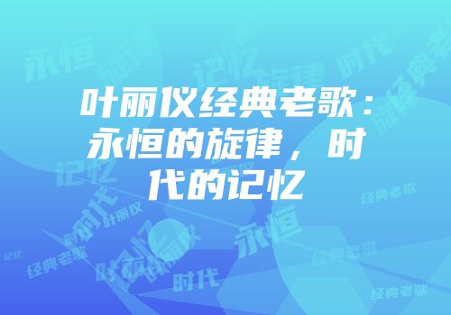 叶丽仪经典老歌：永恒的旋律，时代的记忆