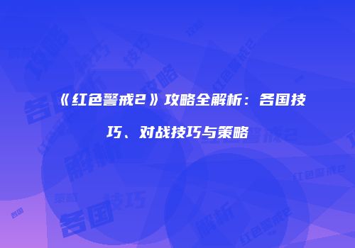 《红色警戒2》攻略全解析：各国技巧、对战技巧与策略