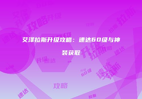 艾泽拉斯升级攻略：速达60级与神装获取