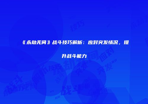 《永劫无间》战斗技巧解析：应对突发情况，提升战斗能力