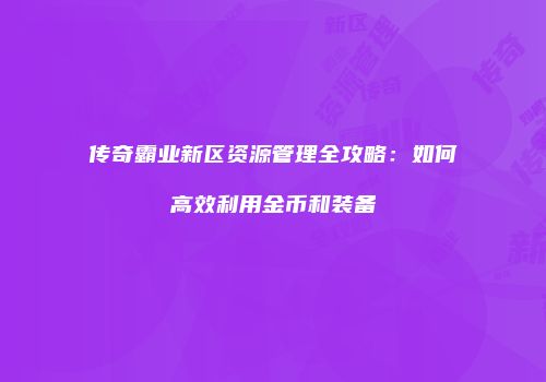 传奇霸业新区资源管理全攻略：如何高效利用金币和装备