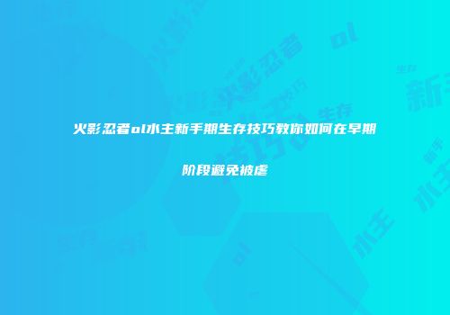火影忍者ol水主新手期生存技巧教你如何在早期阶段避免被虐