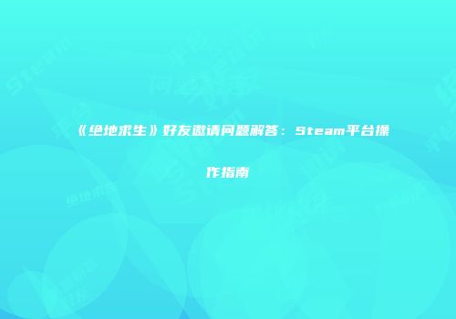 《绝地求生》好友邀请问题解答：Steam平台操作指南