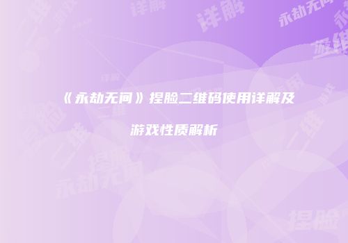 《永劫无间》捏脸二维码使用详解及游戏性质解析