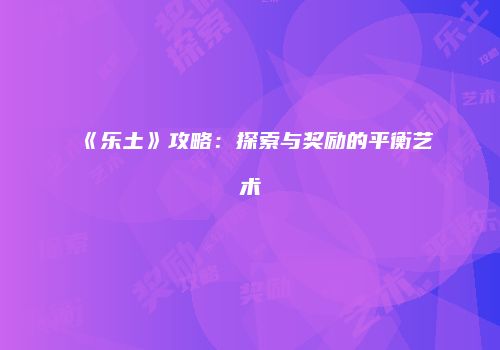 《乐土》攻略：探索与奖励的平衡艺术