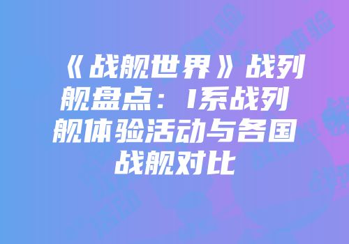 《战舰世界》战列舰盘点：I系战列舰体验活动与各国战舰对比