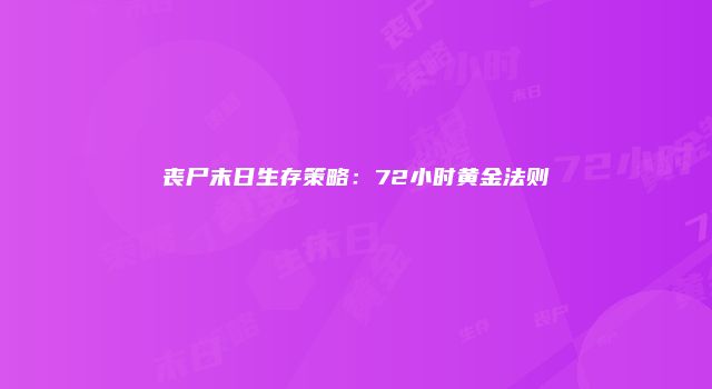 丧尸末日生存策略：72小时黄金法则