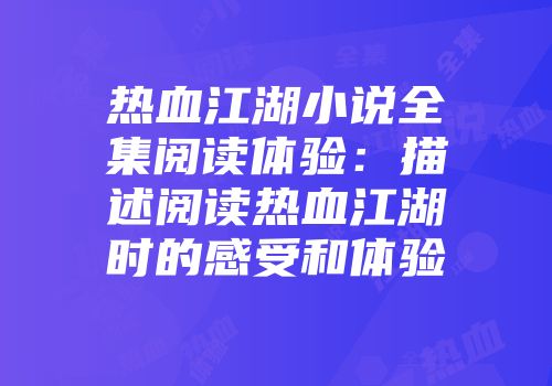热血江湖小说全集阅读体验：描述阅读热血江湖时的感受和体验