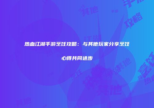 热血江湖手游烹饪攻略:与其他玩家分享烹饪心得共同进步