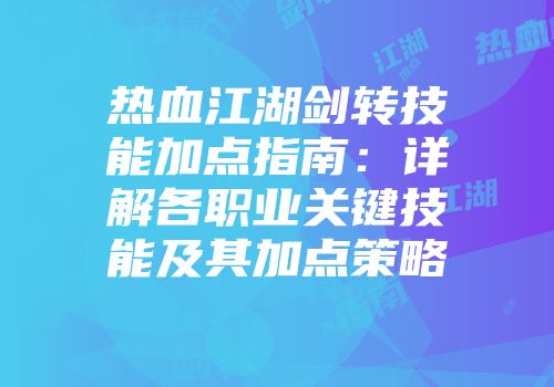热血江湖剑转技能加点指南：详解各职业关键技能及其加点策略
