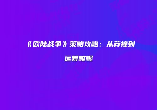 《欧陆战争》策略攻略：从莽撞到运筹帷幄