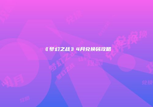 《梦幻之战》4月兑换码攻略