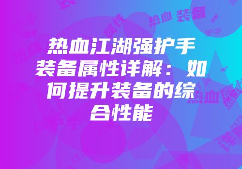 热血江湖强护手装备属性详解：如何提升装备的综合性能