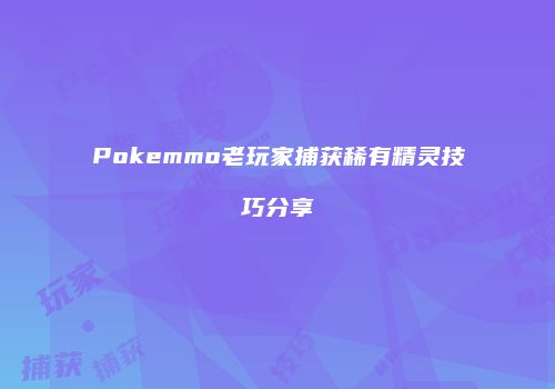 Pokemmo老玩家捕获稀有精灵技巧分享