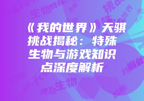 《我的世界》天骐挑战揭秘：特殊生物与游戏知识点深度解析